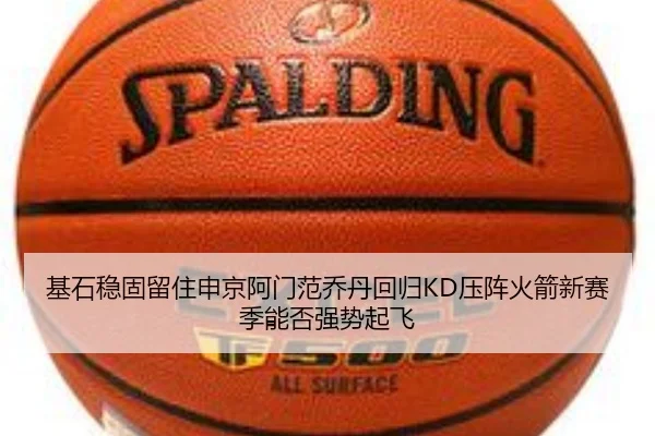 基石稳固留住申京阿门范乔丹回归KD压阵火箭新赛季能否强势起飞